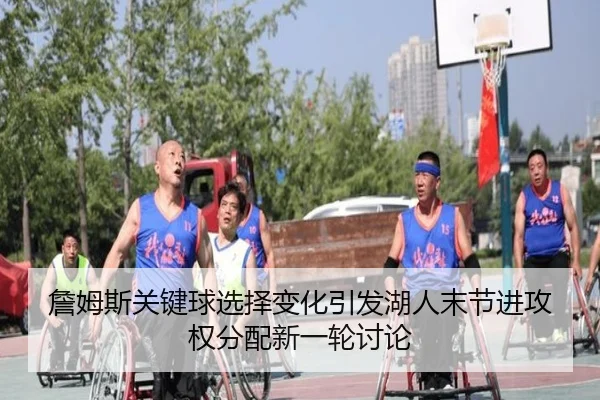 詹姆斯关键球选择变化引发湖人末节进攻权分配新一轮讨论