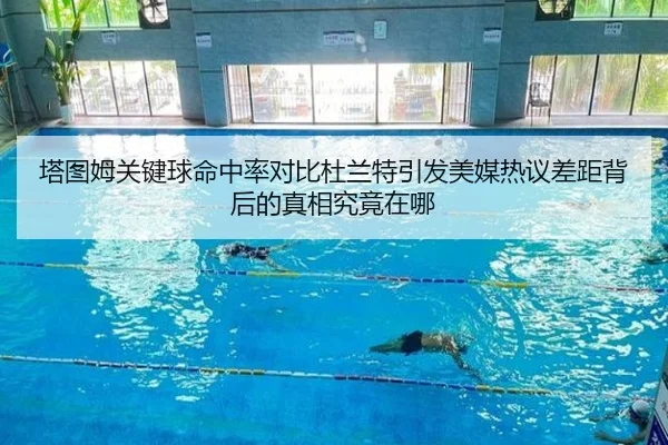塔图姆关键球命中率对比杜兰特引发美媒热议差距背后的真相究竟在哪